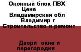 Оконный блок ПВХ › Цена ­ 5 000 - Владимирская обл., Владимир г. Строительство и ремонт » Двери, окна и перегородки   